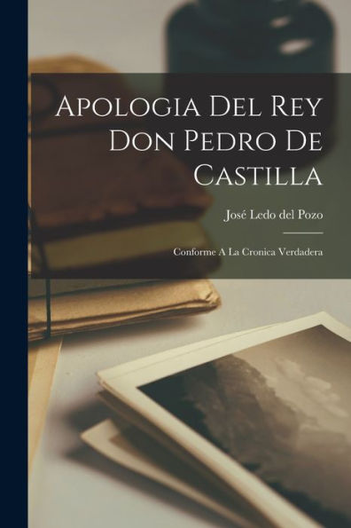 Apologia Del Rey Don Pedro De Castilla: Conforme A La Cronica Verdadera (Spanish Edition)