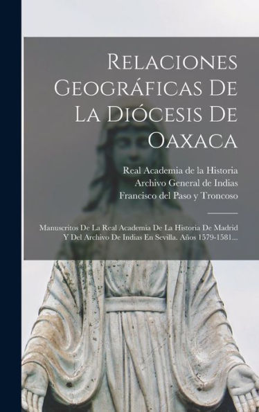 Relaciones Geográficas De La Diócesis De Oaxaca: Manuscritos De La Real Academia De La Historia De Madrid Y Del Archivo De Indias En Sevilla. Años 1579-1581... (Spanish Edition)