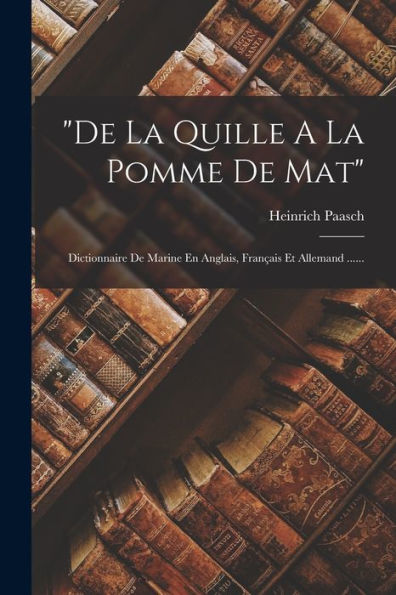De La Quille A La Pomme De Mat: Dictionnaire De Marine En Anglais, Français Et Allemand ...... (French Edition)