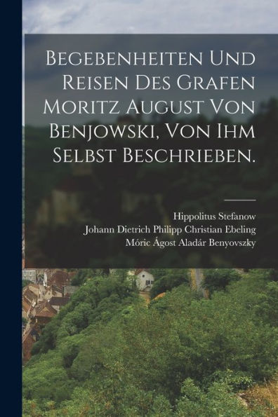 Begebenheiten Und Reisen Des Grafen Moritz August Von Benjowski, Von Ihm Selbst Beschrieben. (German Edition)