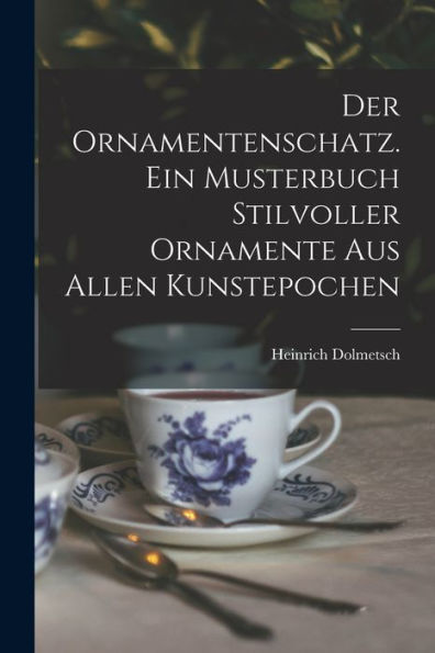 Der Ornamentenschatz. Ein Musterbuch Stilvoller Ornamente Aus Allen Kunstepochen (German Edition)