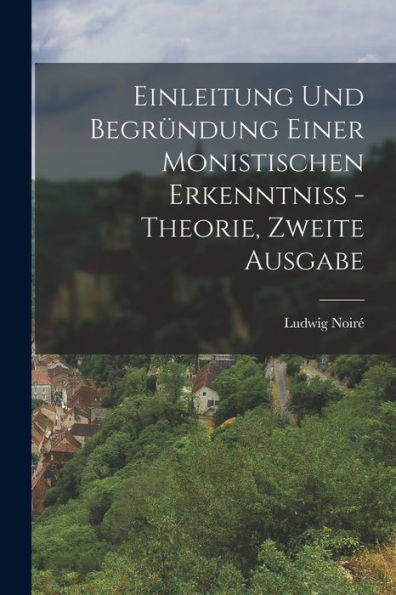 Einleitung Und Begründung Einer Monistischen Erkenntniß - Theorie, Zweite Ausgabe (German Edition)