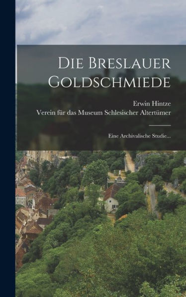 Die Breslauer Goldschmiede: Eine Archivalische Studie... (German Edition)