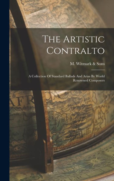 The Artistic Contralto: A Collection Of Standard Ballads And Arias By World Renowned Composers