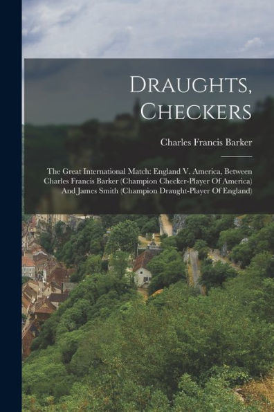 Draughts, Checkers: The Great International Match: England V. America, Between Charles Francis Barker (Champion Checker-Player Of America) And James Smith (Champion Draught-Player Of England)