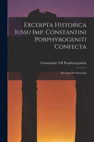 Excerpta Historica Iussu Imp. Constantini Porphyrogeniti Confecta: Excerpta De Sententiis (Greek Edition)