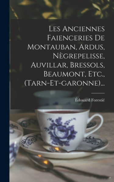 Les Anciennes Faienceries De Montauban, Ardus, Nègrepelisse, Auvillar, Bressols, Beaumont, Etc., (Tarn-Et-Garonne)... (French Edition)