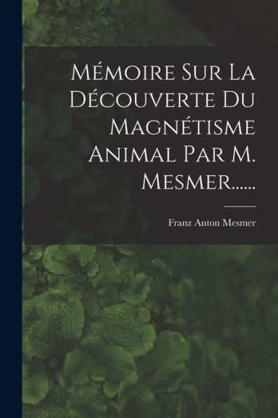 Mémoire Sur La Découverte Du Magnétisme Animal Par M. Mesmer...... (French Edition)