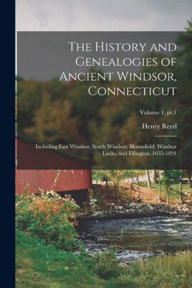 The History And Genealogies Of Ancient Windsor, Connecticut: Including East Windsor, South Windsor, Bloomfield, Windsor Locks, And Ellington, 1635-1891; Volume 1, Pt.1