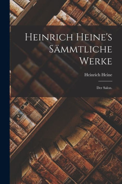 Heinrich Heine'S Sämmtliche Werke: Der Salon. (German Edition)