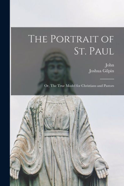 The Portrait Of St. Paul: Or, The True Model For Christians And Pastors