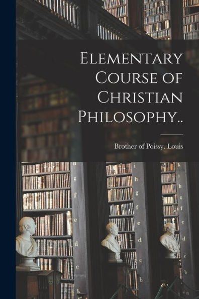 Elementary Course Of Christian Philosophy..