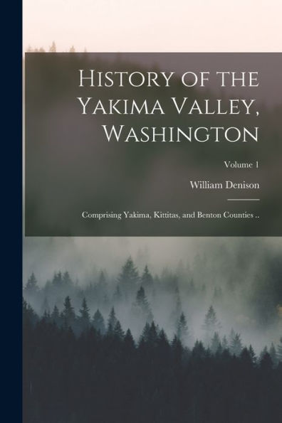 History Of The Yakima Valley, Washington; Comprising Yakima, Kittitas, And Benton Counties ..; Volume 1