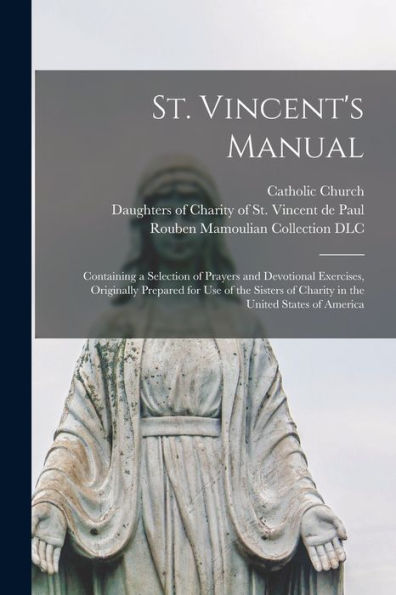 St. Vincent'S Manual: Containing A Selection Of Prayers And Devotional Exercises, Originally Prepared For Use Of The Sisters Of Charity In The United States Of America