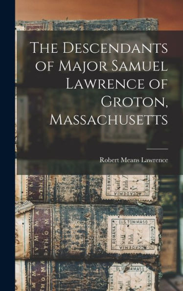 The Descendants Of Major Samuel Lawrence Of Groton, Massachusetts