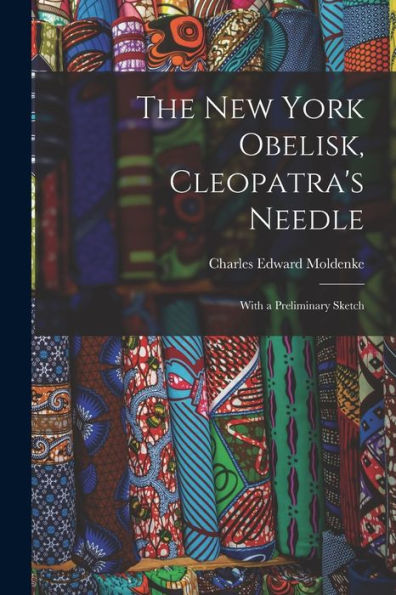 The New York Obelisk, Cleopatra'S Needle: With A Preliminary Sketch