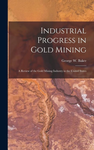 Industrial Progress In Gold Mining: A Review Of The Gold Mining Industry In The United States