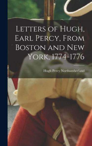 Letters Of Hugh, Earl Percy, From Boston And New York, 1774-1776