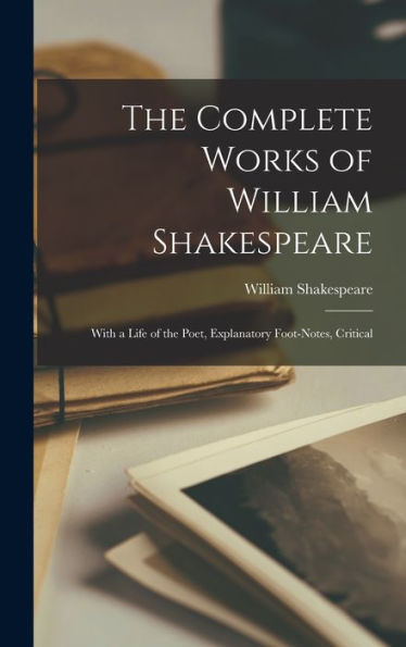 The Complete Works Of William Shakespeare: With A Life Of The Poet, Explanatory Foot-Notes, Critical
