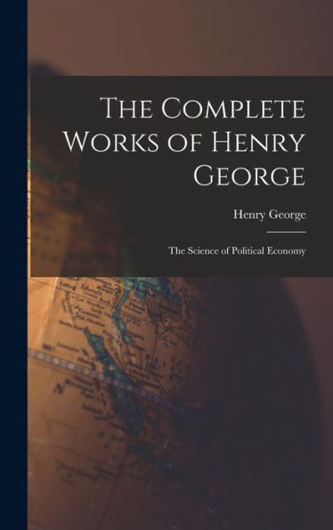 The Complete Works Of Henry George: The Science Of Political Economy