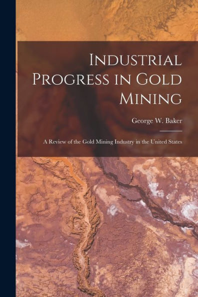 Industrial Progress In Gold Mining: A Review Of The Gold Mining Industry In The United States