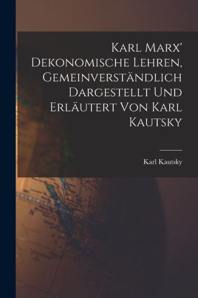 Karl Marx' Dekonomische Lehren, Gemeinverständlich Dargestellt Und Erläutert Von Karl Kautsky (German Edition)