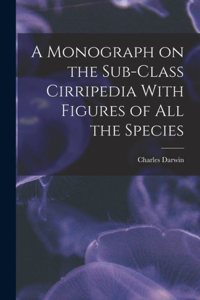 A Monograph On The Sub-Class Cirripedia With Figures Of All The Species