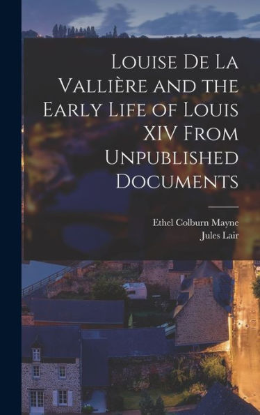 Louise De La Vallière And The Early Life Of Louis Xiv From Unpublished Documents
