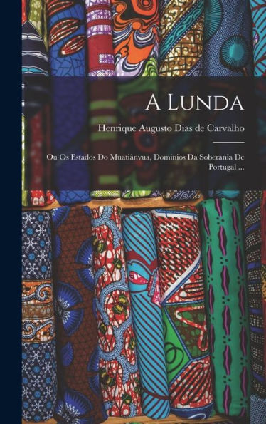 A Lunda: Ou Os Estados Do Muatiânvua, Dominios Da Soberania De Portugal ... (Portuguese Edition)