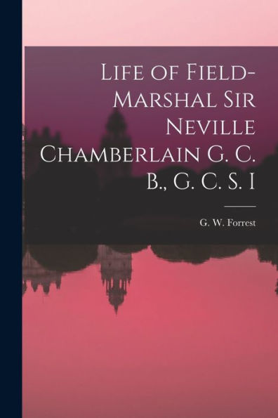 Life Of Field-Marshal Sir Neville Chamberlain G. C. B., G. C. S. I