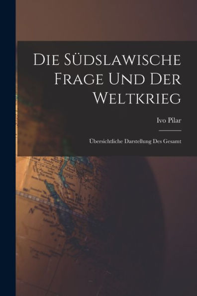 Die Südslawische Frage Und Der Weltkrieg; Übersichtliche Darstellung Des Gesamt (German Edition)
