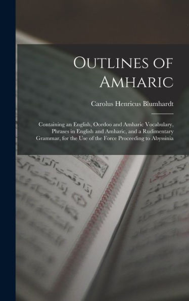 Outlines Of Amharic: Containing An English, Oordoo And Amharic Vocabulary, Phrases In English And Amharic, And A Rudimentary Grammar, For The Use Of The Force Proceeding To Abyssinia
