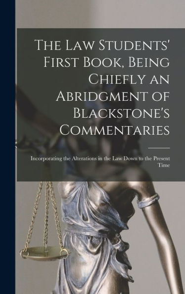 The Law Students' First Book, Being Chiefly An Abridgment Of Blackstone'S Commentaries; Incorporating The Alterations In The Law Down To The Present Time