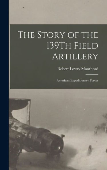The Story Of The 139Th Field Artillery: American Expeditionary Forces
