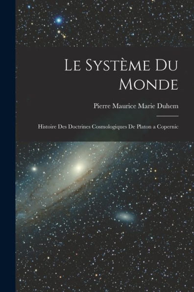 Le Système Du Monde; Histoire Des Doctrines Cosmologiques De Platon A Copernic (French Edition)