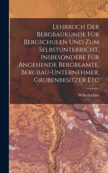 Lehrbuch Der Bergbaukunde Für Bergschulen Und Zum Selbstunterricht, Insbesondere Für Angehende Bergbeamte, Bergbau-Unternehmer, Grubenbesitzer Etc (German Edition)