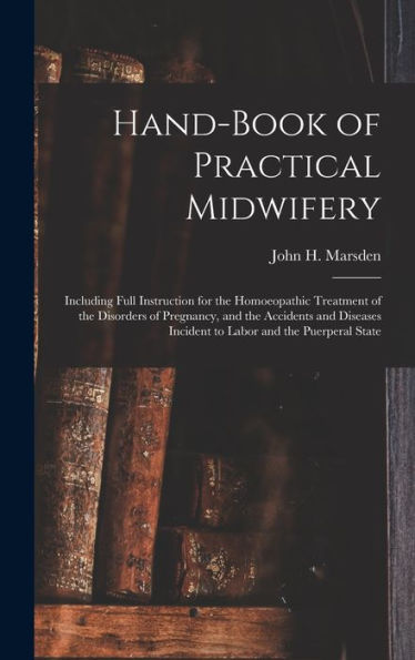 Hand-Book Of Practical Midwifery: Including Full Instruction For The Homoeopathic Treatment Of The Disorders Of Pregnancy, And The Accidents And Diseases Incident To Labor And The Puerperal State