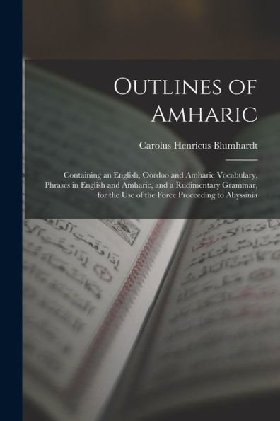 Outlines Of Amharic: Containing An English, Oordoo And Amharic Vocabulary, Phrases In English And Amharic, And A Rudimentary Grammar, For The Use Of The Force Proceeding To Abyssinia
