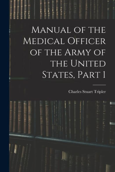 Manual Of The Medical Officer Of The Army Of The United States, Part 1