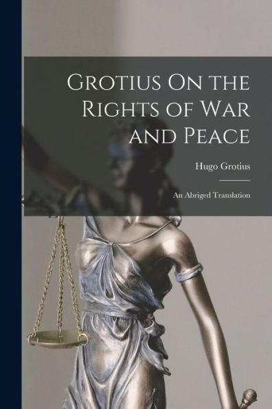 Grotius On The Rights Of War And Peace: An Abriged Translation