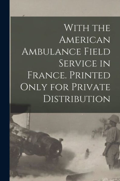 With The American Ambulance Field Service In France. Printed Only For Private Distribution