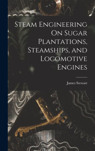 Steam Engineering On Sugar Plantations, Steamships, And Locomotive Engines