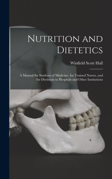 Nutrition And Dietetics: A Manual For Students Of Medicine, For Trained Nurses, And For Dietitians In Hospitals And Other Institutions