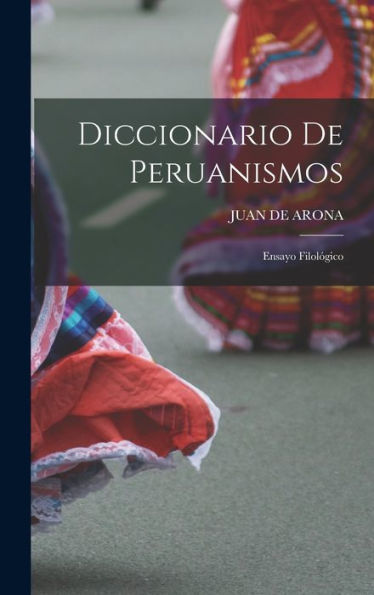 Diccionario De Peruanismos: Ensayo Filológico (Spanish Edition)