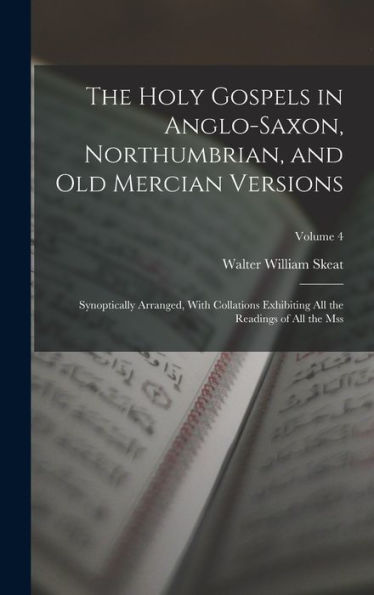 The Holy Gospels In Anglo-Saxon, Northumbrian, And Old Mercian Versions: Synoptically Arranged, With Collations Exhibiting All The Readings Of All The Mss; Volume 4