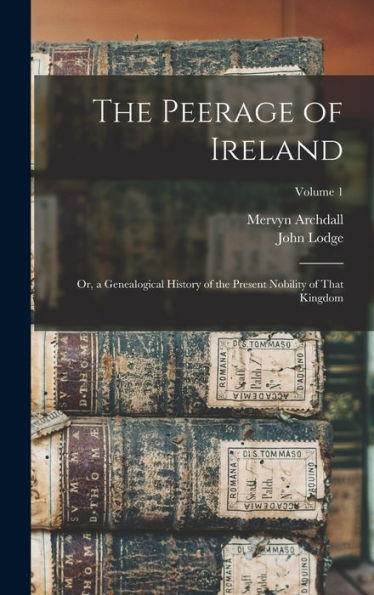 The Peerage Of Ireland: Or, A Genealogical History Of The Present Nobility Of That Kingdom; Volume 1