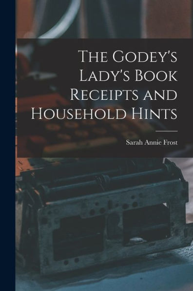 The Godey'S Lady'S Book Receipts And Household Hints