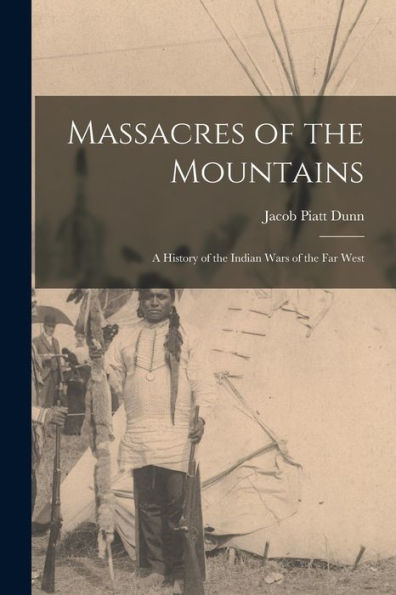 Massacres Of The Mountains: A History Of The Indian Wars Of The Far West