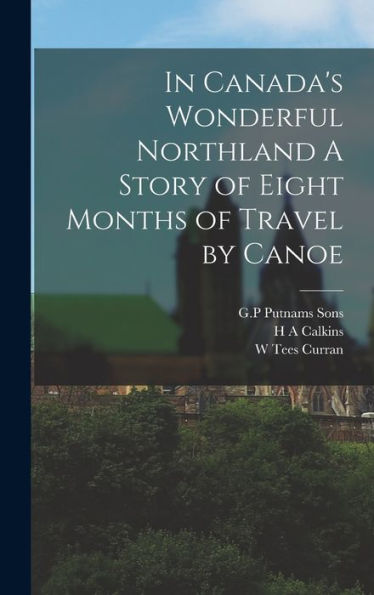 In Canada'S Wonderful Northland A Story Of Eight Months Of Travel By Canoe
