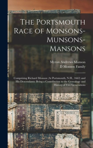 The Portsmouth Race Of Monsons-Munsons-Mansons: Comprising Richard Monson (At Portsmouth, N.H., 1663) And His Descendants: Being A Contribution To The Genealogy And History Of Five Generations